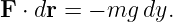 F ⋅ dr = − mg dy.
