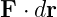 F ⋅ dr
