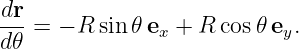 dr
--- = − R sin 𝜃ex + R cos 𝜃ey.
d 𝜃

