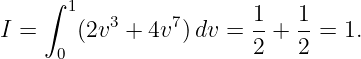     ∫  1
I =     (2v3 + 4v7 )dv = 1-+ 1-= 1.
      0                 2    2
