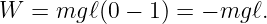 W  = mg ℓ(0 − 1) = − mg ℓ.
