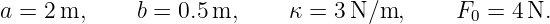 a = 2 m,     b = 0.5 m,     κ = 3 N∕m,      F0 = 4 N.
