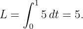      ∫
       1
L  =     5dt = 5.
      0
