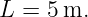 L  = 5m.
