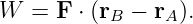 W  =  F ⋅ (rB − rA).
