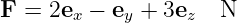 F  = 2ex − ey + 3ez  N
