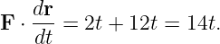 F ⋅ dr = 2t + 12t = 14t.
    dt
