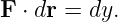 F ⋅ dr = dy.
