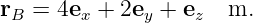 rB  = 4ex + 2ey + ez  m.
