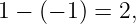 1 − (− 1) = 2,
