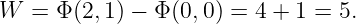 W  = Φ (2, 1) − Φ (0,0) = 4 + 1 = 5.
