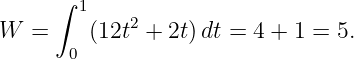      ∫ 1
W  =    (12t2 + 2t)dt = 4 + 1 = 5.
      0
