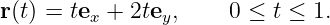 r(t) = tex + 2tey,    0 ≤ t ≤ 1.

