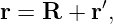 r = R  + r′,
