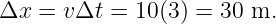 Δx  = v Δt = 10 (3 ) = 30 m.
