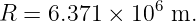 R =  6.371 × 106 m.
