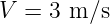 V  = 3 m ∕s
