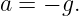 a = − g.
