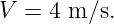V =  4 m ∕s.
