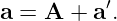 a = A  + a′.
