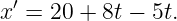 x′ = 20 + 8t − 5t.
