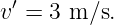v′ = 3 m ∕s.
                                                                                         
                                                                                         
