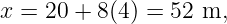 x = 20 + 8(4) = 52 m,
