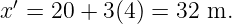   ′
x  = 20 + 3(4) = 32 m.

