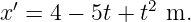   ′            2
x  = 4 − 5t + t m.
