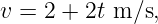 v = 2 + 2t m ∕s,
