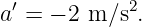 a′ = − 2 m ∕s2.
