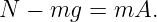 N  − mg  = mA.
