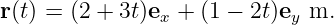 r(t) = (2 + 3t)ex + (1 − 2t)ey m.

