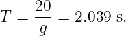      20
T =  ---= 2.039 s.
     g
