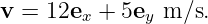v = 12e  + 5e  m ∕s.
       x     y
