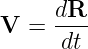       dR
V  =  ----
      dt
