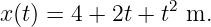 x (t) = 4 + 2t + t2 m.

