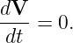 dV--= 0.
dt

