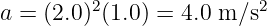 a = (2.0)2(1.0) = 4.0 m ∕s2
