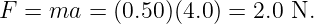 F = ma  = (0.50)(4.0) = 2.0 N.
