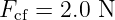 Fcf = 2.0 N
