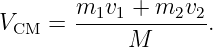         m1v1-+-m2v2--
VCM  =       M      .
