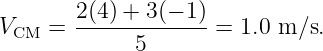        2(4) + 3(− 1)
VCM  = ------------- = 1.0 m ∕s.
             5
