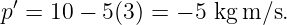 p′ = 10 − 5(3) = − 5 kg m ∕s.
