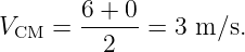        6-+-0
VCM =    2   = 3 m ∕s.
