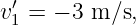  ′
v1 = − 3 m ∕s,
