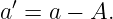 a′ = a − A.
