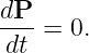 dP
--- = 0.
dt
