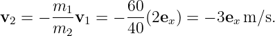        m         60
v2 = − --1v1 = − ---(2ex) = − 3ex m ∕s.
       m2        40
                                                                                         
                                                                                         
