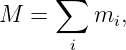       ∑
M  =      mi,
       i
